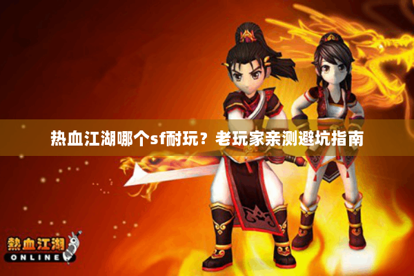 热血江湖哪个sf耐玩？老玩家亲测避坑指南