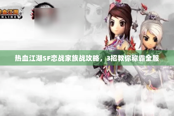 热血江湖SF恋战家族战攻略，3招教你称霸全服