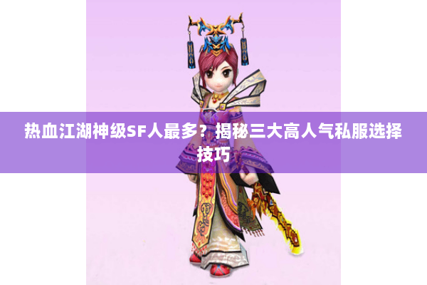 热血江湖神级SF人最多？揭秘三大高人气私服选择技巧