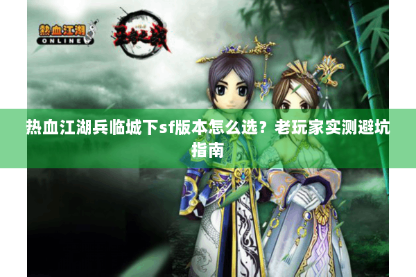 热血江湖兵临城下sf版本怎么选？老玩家实测避坑指南