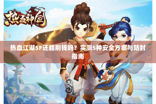 热血江湖SF还能刷钱吗？实测5种安全方案与防封指南