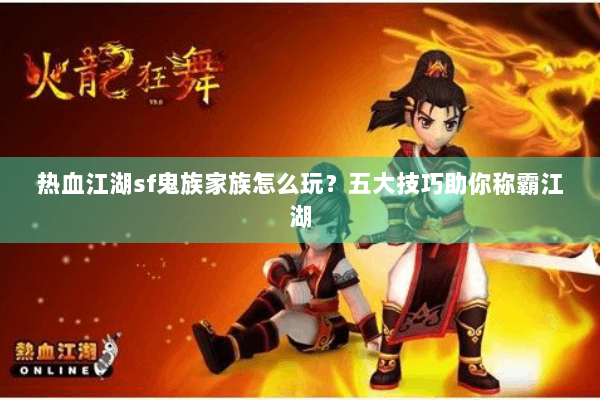 热血江湖sf鬼族家族怎么玩？五大技巧助你称霸江湖