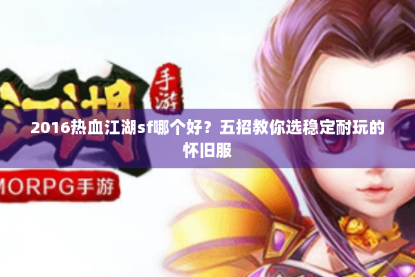 2016热血江湖sf哪个好？五招教你选稳定耐玩的怀旧服