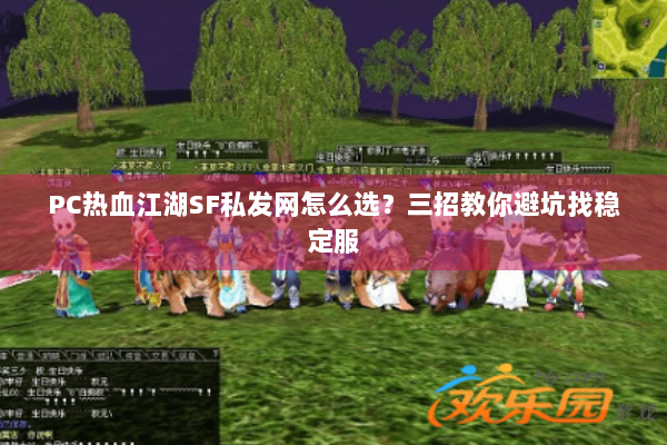 PC热血江湖SF私发网怎么选？三招教你避坑找稳定服