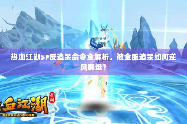 热血江湖SF反追杀命令全解析，被全服追杀如何逆风翻盘？