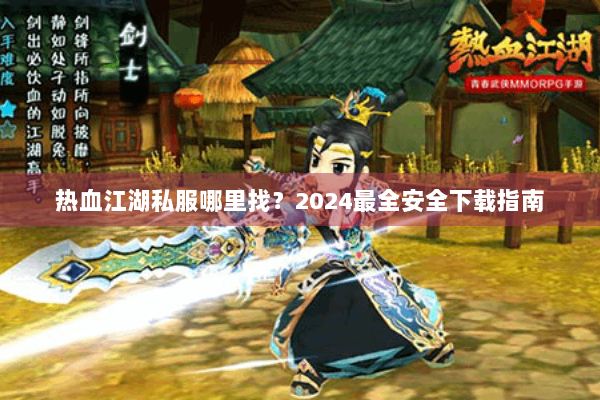 热血江湖私服哪里找？2024最全安全下载指南