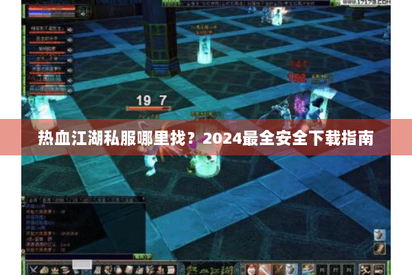 热血江湖私服哪里找？2024最全安全下载指南