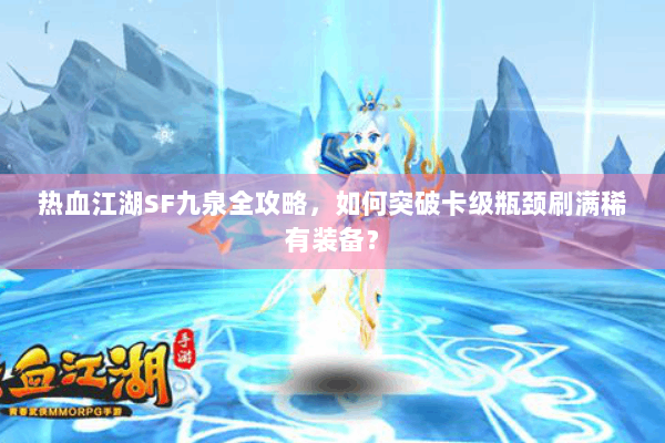 热血江湖SF九泉全攻略，如何突破卡级瓶颈刷满稀有装备？