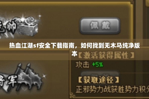 热血江湖sf安全下载指南，如何找到无木马纯净版本