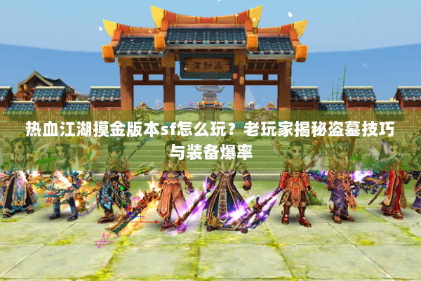 热血江湖摸金版本sf怎么玩？老玩家揭秘盗墓技巧与装备爆率