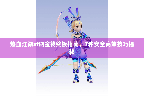 热血江湖sf刷金钱终极指南，7种安全高效技巧揭秘
