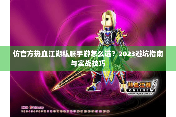 仿官方热血江湖私服手游怎么选？2023避坑指南与实战技巧
