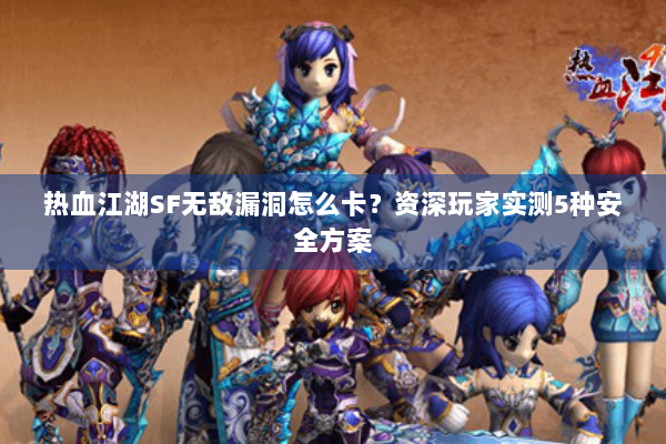 热血江湖SF无敌漏洞怎么卡？资深玩家实测5种安全方案