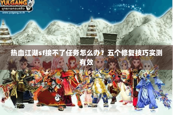 热血江湖sf接不了任务怎么办？五个修复技巧实测有效