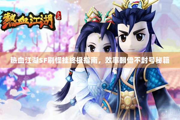 热血江湖SF刷怪挂终极指南，效率翻倍不封号秘籍