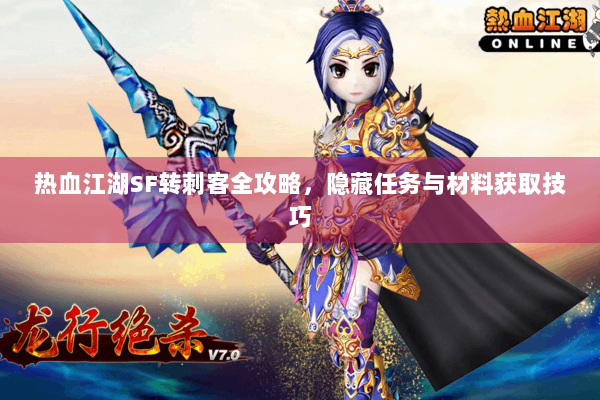 热血江湖SF转刺客全攻略，隐藏任务与材料获取技巧
