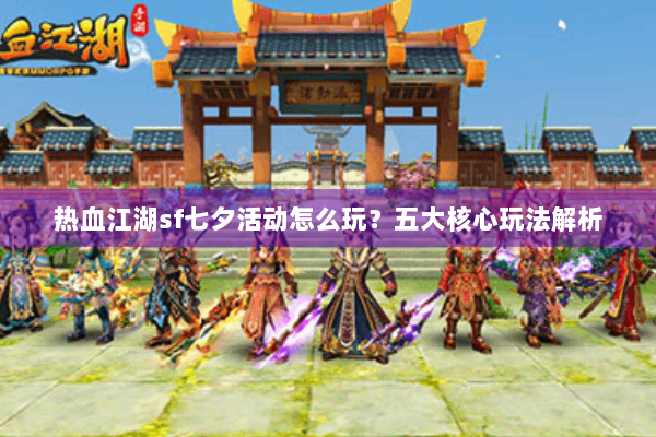 热血江湖sf七夕活动怎么玩？五大核心玩法解析