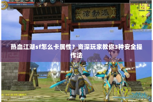 热血江湖sf怎么卡属性？资深玩家教你3种安全操作法