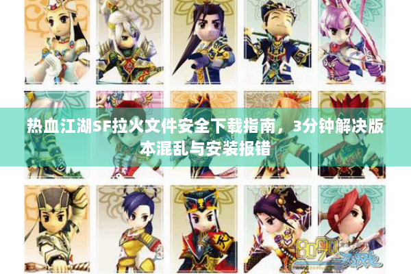 热血江湖SF拉火文件安全下载指南，3分钟解决版本混乱与安装报错