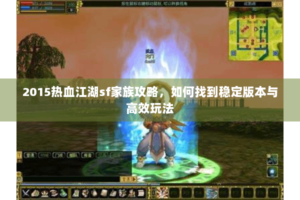 2015热血江湖sf家族攻略，如何找到稳定版本与高效玩法