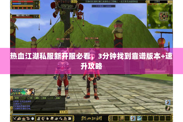 热血江湖私服新开服必看，3分钟找到靠谱版本+速升攻略