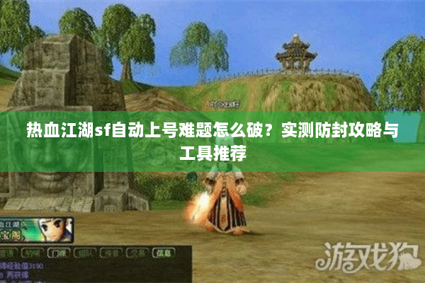 热血江湖sf自动上号难题怎么破？实测防封攻略与工具推荐