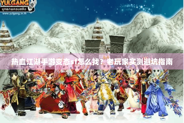 热血江湖手游变态sf怎么找？老玩家实测避坑指南