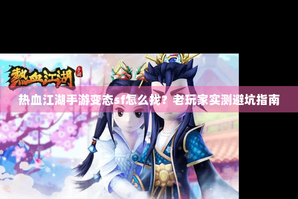 热血江湖手游变态sf怎么找？老玩家实测避坑指南