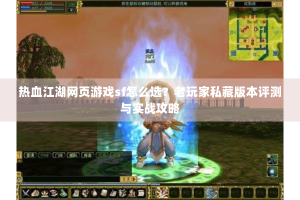 热血江湖网页游戏sf怎么选？老玩家私藏版本评测与实战攻略