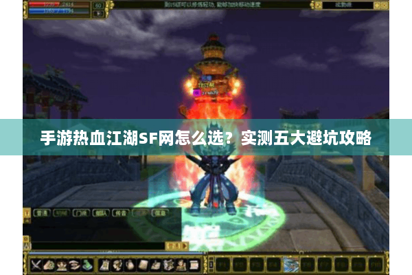 手游热血江湖SF网怎么选？实测五大避坑攻略
