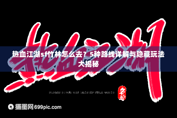 热血江湖sf竹林怎么去？5种路线详解与隐藏玩法大揭秘