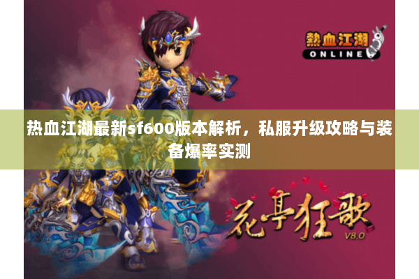 热血江湖最新sf600版本解析，私服升级攻略与装备爆率实测