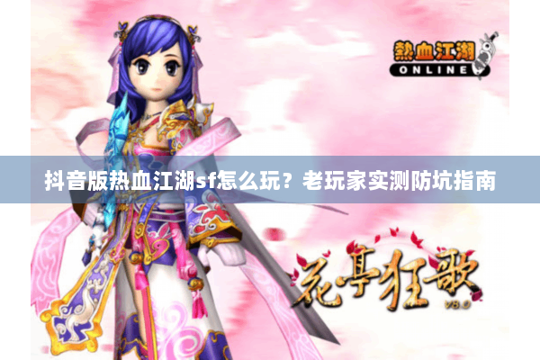 抖音版热血江湖sf怎么玩？老玩家实测防坑指南