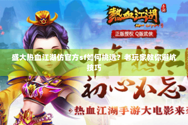 盛大热血江湖仿官方sf如何挑选？老玩家教你避坑技巧