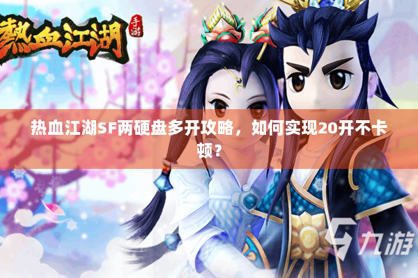 热血江湖SF两硬盘多开攻略，如何实现20开不卡顿？