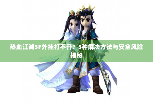 热血江湖SF外挂打不开？5种解决方法与安全风险揭秘