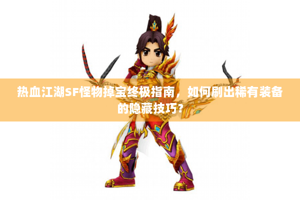 热血江湖SF怪物掉宝终极指南，如何刷出稀有装备的隐藏技巧？