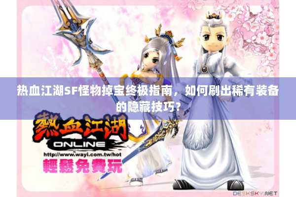 热血江湖SF怪物掉宝终极指南，如何刷出稀有装备的隐藏技巧？