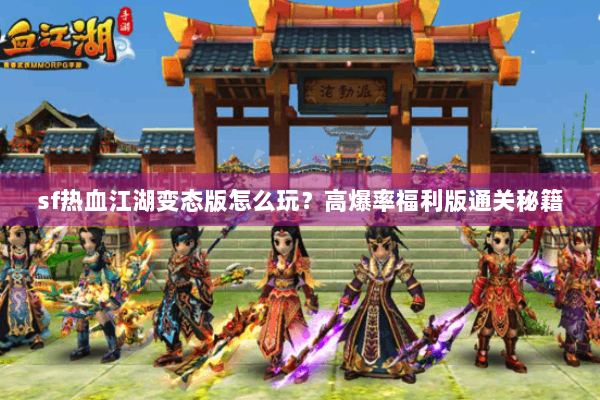 sf热血江湖变态版怎么玩？高爆率福利版通关秘籍