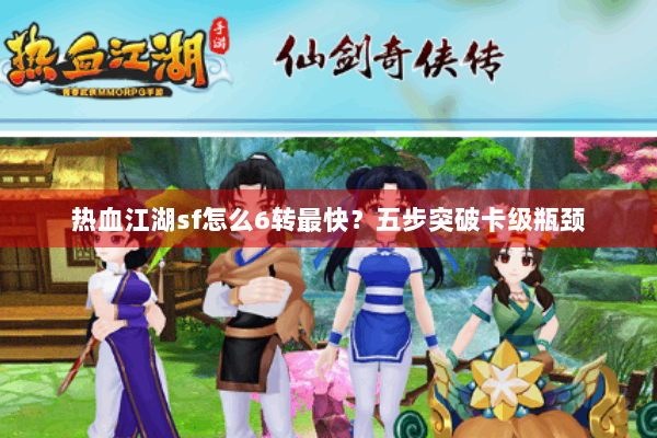 热血江湖sf怎么6转最快？五步突破卡级瓶颈