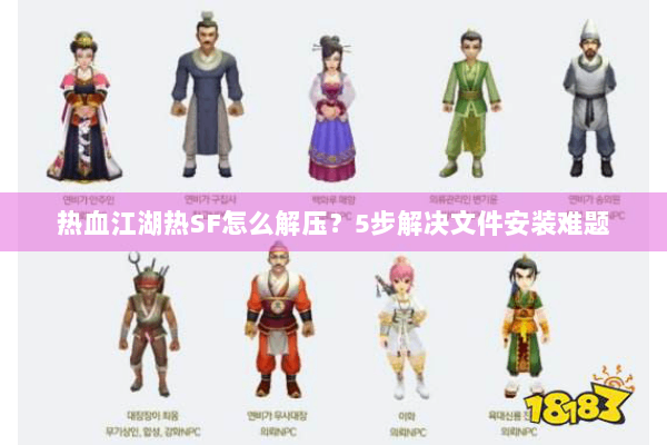 热血江湖热SF怎么解压？5步解决文件安装难题