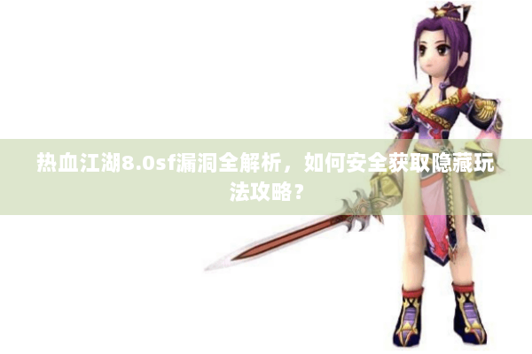 热血江湖8.0sf漏洞全解析，如何安全获取隐藏玩法攻略？