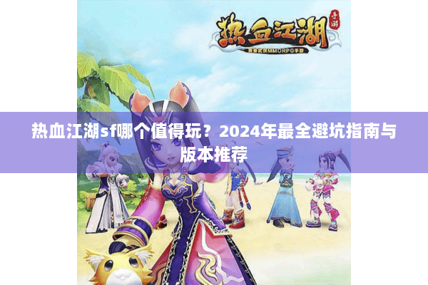 热血江湖sf哪个值得玩？2024年最全避坑指南与版本推荐