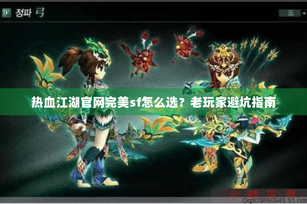 热血江湖官网完美sf怎么选？老玩家避坑指南