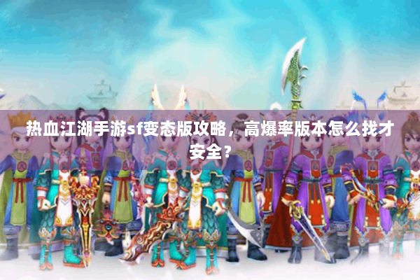 热血江湖手游sf变态版攻略，高爆率版本怎么找才安全？