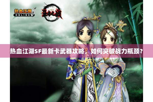 热血江湖SF最新卡武器攻略，如何突破战力瓶颈？