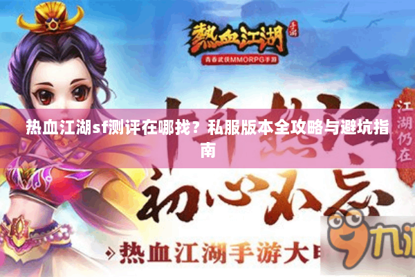 热血江湖sf测评在哪找？私服版本全攻略与避坑指南