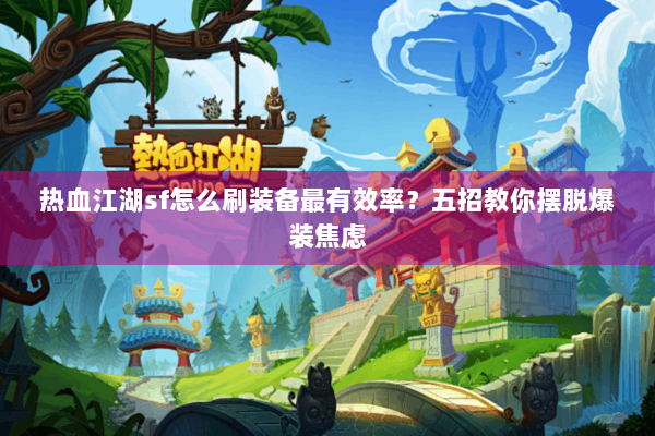 热血江湖sf怎么刷装备最有效率？五招教你摆脱爆装焦虑