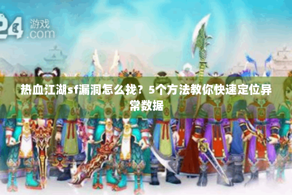 热血江湖sf漏洞怎么找？5个方法教你快速定位异常数据