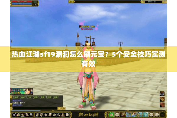热血江湖sf19漏洞怎么刷元宝？5个安全技巧实测有效